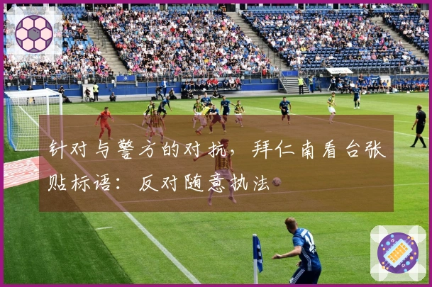 针对与警方的对抗，拜仁南看台张贴标语：反对随意执法