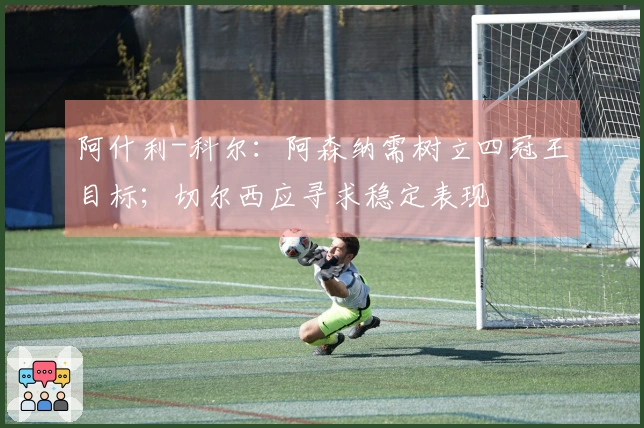 阿什利-科尔:阿森纳需树立四冠王目标;切尔西应寻求稳定表现