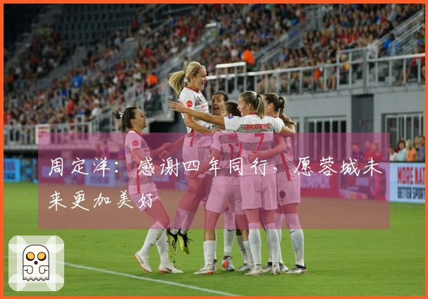 周定洋：感谢四年同行，愿蓉城未来更加美好