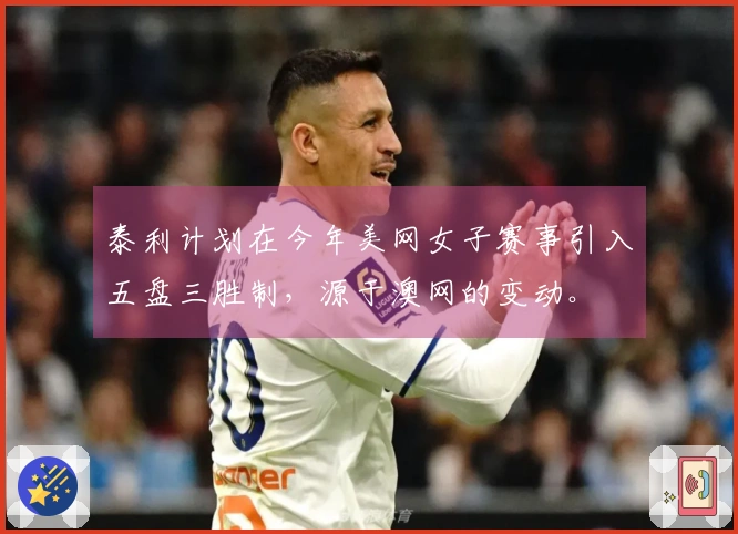 泰利计划在今年美网女子赛事引入五盘三胜制，源于澳网的变动。