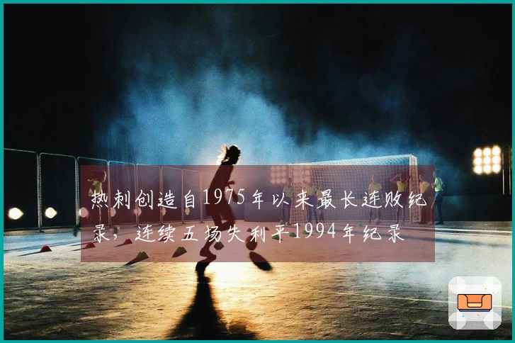 热刺创造自1975年以来最长连败纪录，连续五场失利平1994年纪录