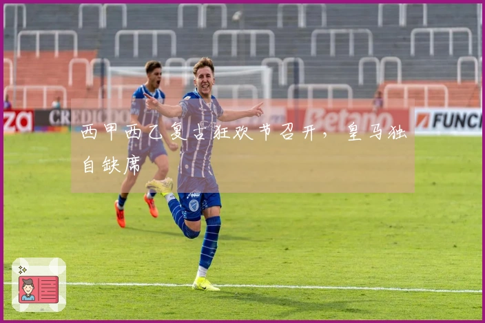 西甲西乙复古狂欢节召开，皇马独自缺席