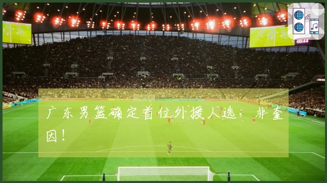 广东男篮确定首位外援人选，非奎因！
