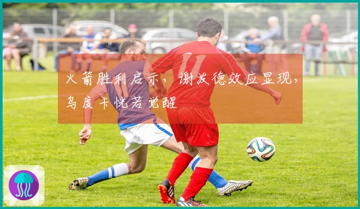 火箭胜利启示，谢泼德效应显现，乌度卡恍若觉醒