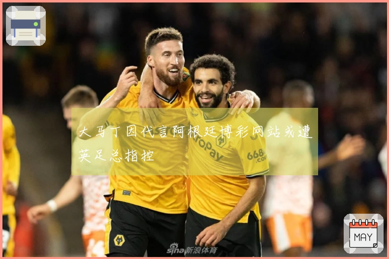 大马丁因代言阿根廷博彩网站或遭英足总指控
