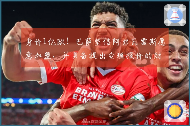身价1亿欧！巴萨坚信阿尔瓦雷斯愿意加盟，并具备提出合理报价的财力