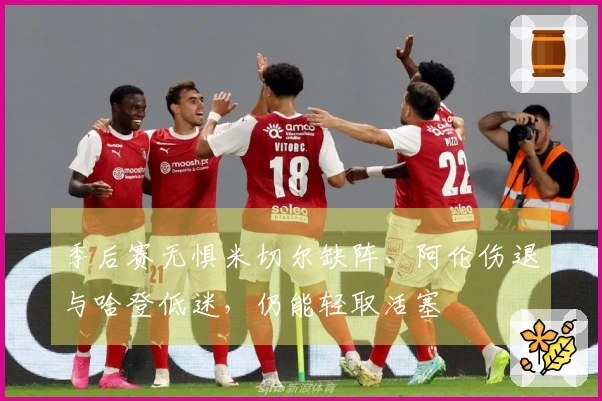 季后赛无惧米切尔缺阵、阿伦伤退与哈登低迷，仍能轻取活塞