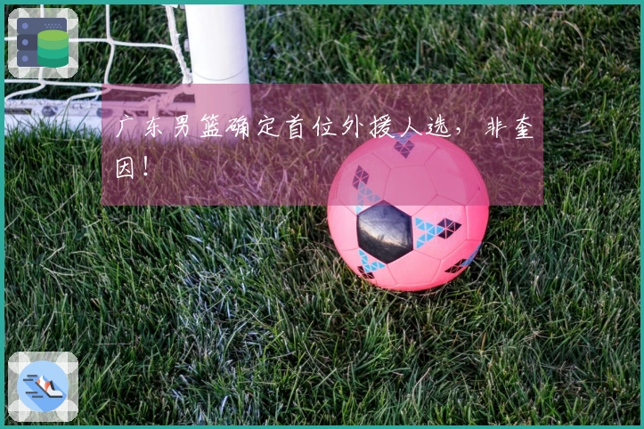 广东男篮确定首位外援人选，非奎因！
