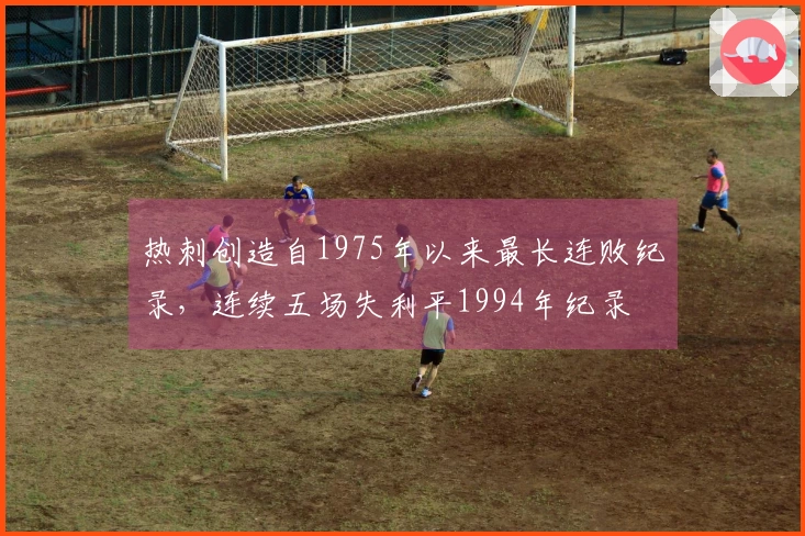 热刺创造自1975年以来最长连败纪录，连续五场失利平1994年纪录
