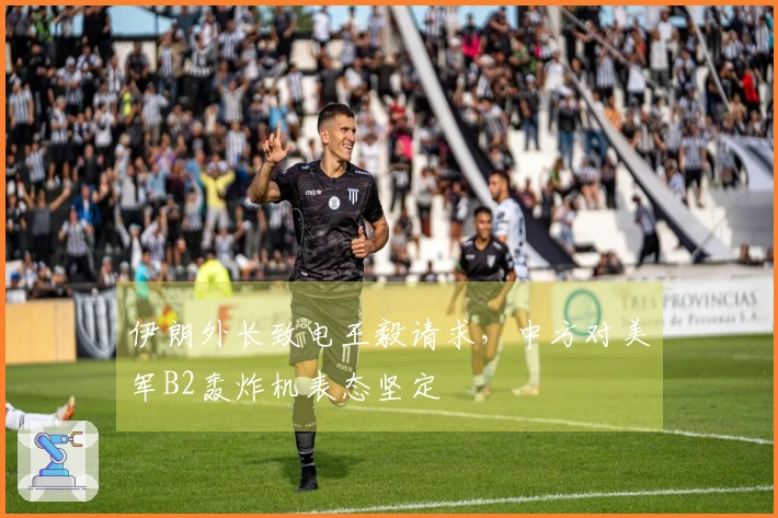 伊朗外长致电王毅请求，中方对美军B2轰炸机表态坚定