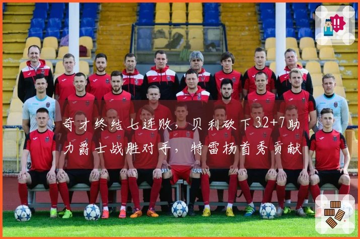 奇才终结七连败，贝利砍下32+7助力爵士战胜对手，特雷杨首秀贡献12+6