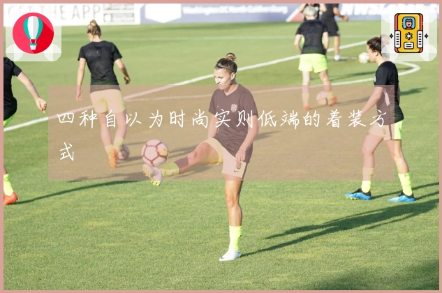 四种自以为时尚实则低端的着装方式