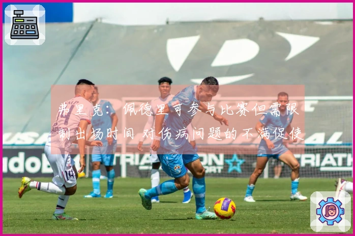 弗里克：佩德里可参与比赛但需限制出场时间 对伤病问题的不满促使我们改进