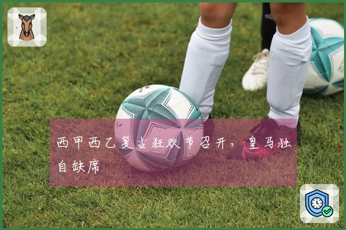 西甲西乙复古狂欢节召开，皇马独自缺席