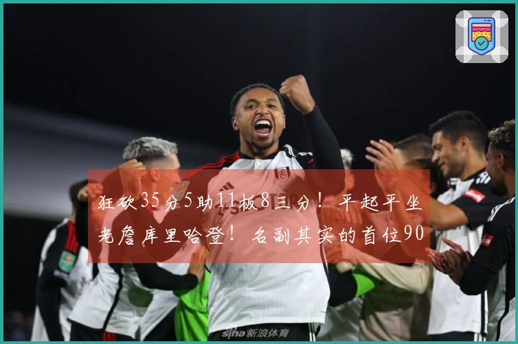 狂砍35分5助11板8三分！平起平坐老詹库里哈登！名副其实的首位90后全明星
