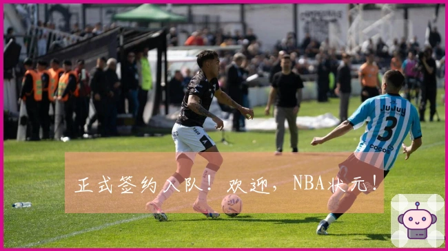 正式签约入队！欢迎，NBA状元！