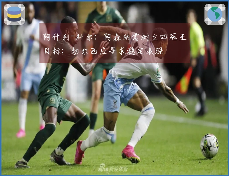 阿什利-科尔：阿森纳需树立四冠王目标；切尔西应寻求稳定表现