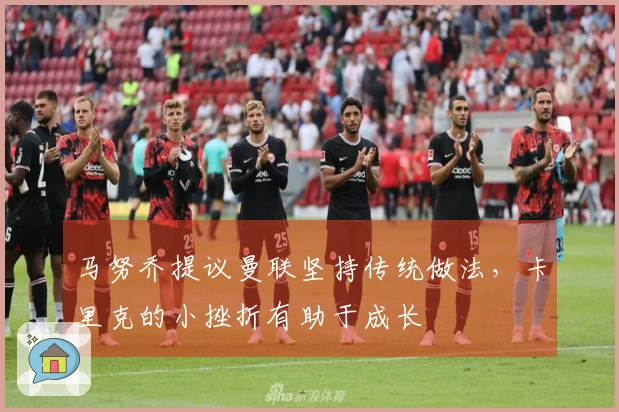 马努乔提议曼联坚持传统做法，卡里克的小挫折有助于成长